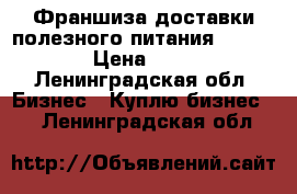 Франшиза доставки полезного питания “OlimpFood“ › Цена ­ 100 000 - Ленинградская обл. Бизнес » Куплю бизнес   . Ленинградская обл.